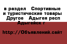  в раздел : Спортивные и туристические товары » Другое . Адыгея респ.,Адыгейск г.